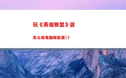 玩《英雄聯盟》該怎么給電腦做配置？(《英雄聯盟》手游版下載)